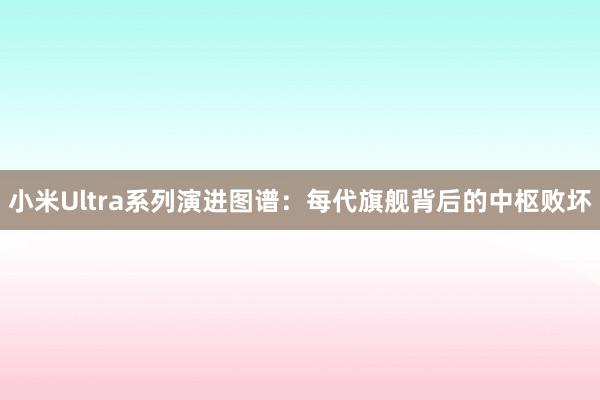 小米Ultra系列演进图谱：每代旗舰背后的中枢败坏